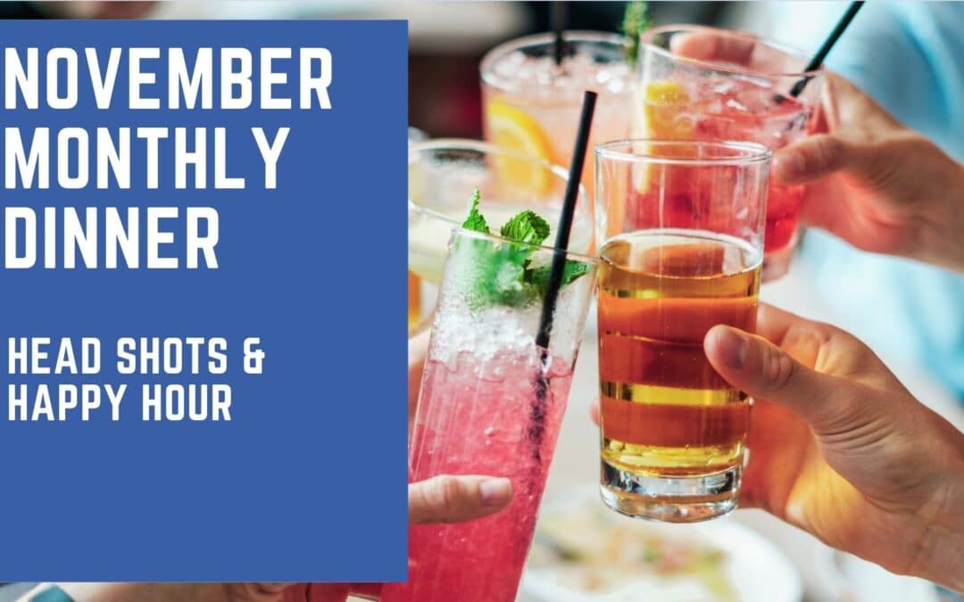 NOVEMBER MONTHLY DINNER: Head Shots & Happy Hour